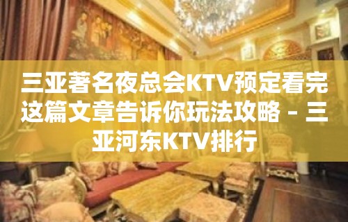 三亚著名夜总会KTV预定看完这篇文章告诉你玩法攻略 – 三亚河东KTV排行