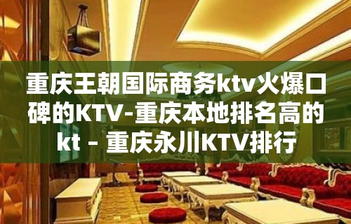 重庆王朝国际商务ktv火爆口碑的KTV-重庆本地排名高的kt – 重庆永川KTV排行