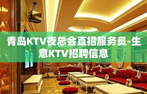 青岛KTV夜总会直招服务员-生意KTV招聘信息