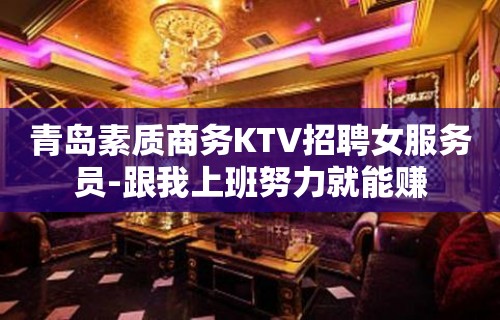 青岛素质商务KTV招聘女服务员-跟我上班努力就能赚