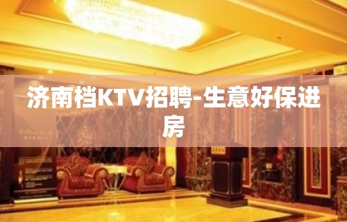 济南档KTV招聘-生意好保进房