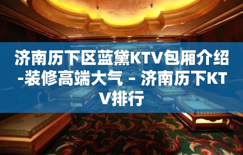 济南历下区蓝黛KTV包厢介绍-装修高端大气 – 济南历下KTV排行