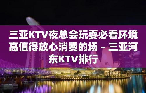 三亚KTV夜总会玩耍必看环境高值得放心消费的场 – 三亚河东KTV排行