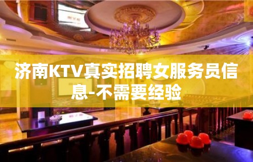 济南KTV真实招聘女服务员信息-不需要经验