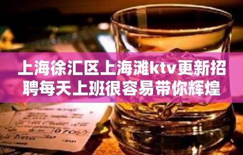 上海徐汇区上海滩ktv更新招聘每天上班很容易带你辉煌