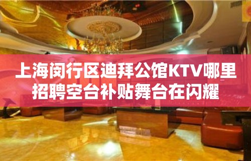 上海闵行区迪拜公馆KTV哪里招聘空台补贴舞台在闪耀