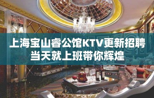 上海宝山睿公馆KTV更新招聘当天就上班带你辉煌