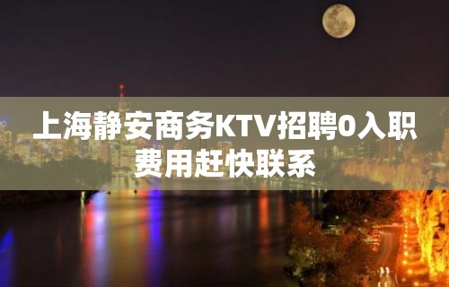 上海静安商务KTV招聘0入职费用赶快联系