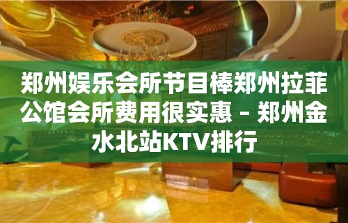 郑州娱乐会所节目棒郑州拉菲公馆会所费用很实惠 – 郑州金水北站KTV排行