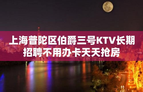 上海普陀区伯爵三号KTV长期招聘不用办卡天天抢房