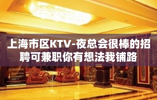 上海市区KTV-夜总会很棒的招聘可兼职你有想法我铺路