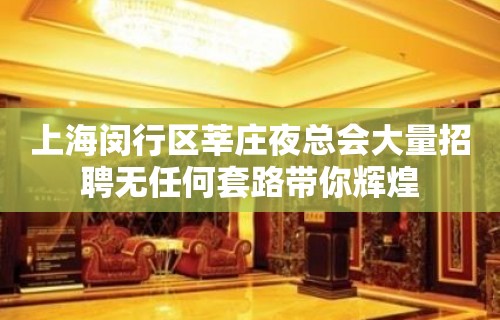 上海闵行区莘庄夜总会大量招聘无任何套路带你辉煌