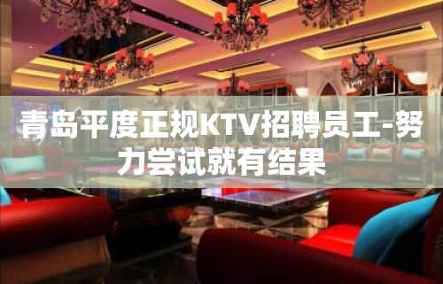 青岛平度正规KTV招聘员工-努力尝试就有结果