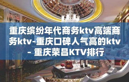 重庆缤纷年代商务ktv高端商务ktv-重庆口碑人气高的ktv – 重庆荣昌KTV排行