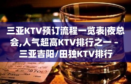 三亚KTV预订流程一览表|夜总会,人气超高KTV排行之一 – 三亚吉阳/田独KTV排行