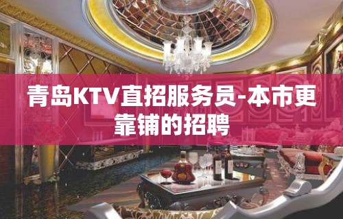 青岛KTV直招服务员-本市更靠铺的招聘