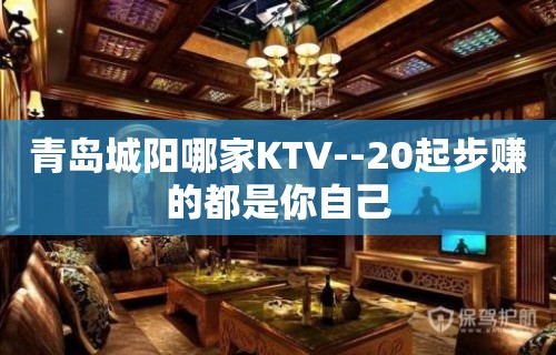 青岛城阳哪家KTV--20起步赚的都是你自己