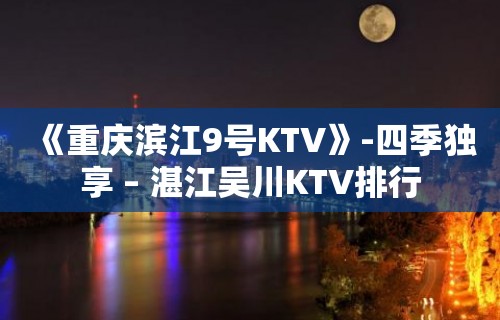 《重庆滨江9号KTV》-四季独享 – 湛江吴川KTV排行