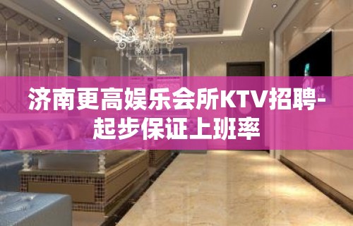 济南更高娱乐会所KTV招聘-起步保证上班率