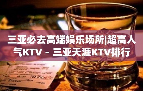 三亚必去高端娱乐场所|超高人气KTV – 三亚天涯KTV排行