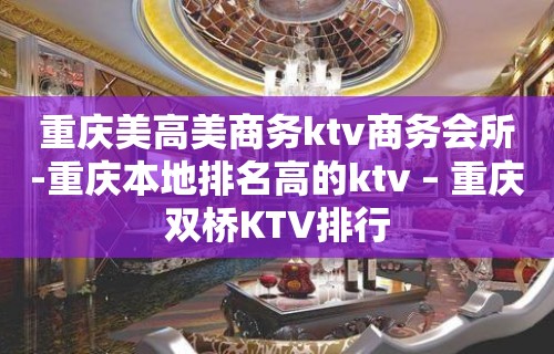 重庆美高美商务ktv商务会所-重庆本地排名高的ktv – 重庆双桥KTV排行