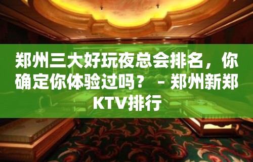 郑州三大好玩夜总会排名，你确定你体验过吗？ – 郑州新郑KTV排行