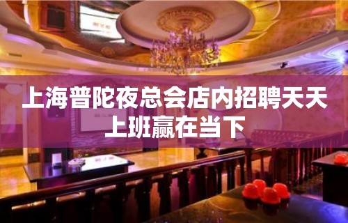 上海普陀夜总会店内招聘天天上班赢在当下