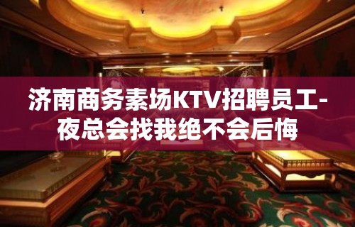 济南商务素场KTV招聘员工-夜总会找我绝不会后悔