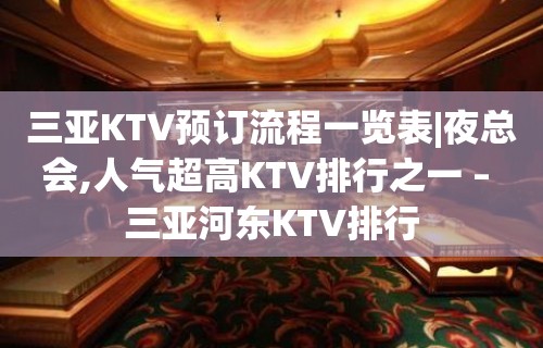 三亚KTV预订流程一览表|夜总会,人气超高KTV排行之一 – 三亚河东KTV排行