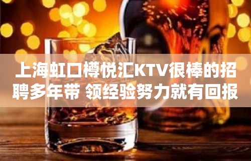 上海虹口樽悦汇KTV很棒的招聘多年带 领经验努力就有回报