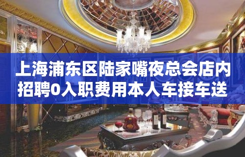 上海浦东区陆家嘴夜总会店内招聘0入职费用本人车接车送