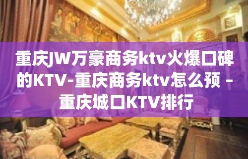 重庆JW万豪商务ktv火爆口碑的KTV-重庆商务ktv怎么预 – 重庆城口KTV排行