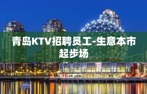 青岛KTV招聘员工-生意本市起步场