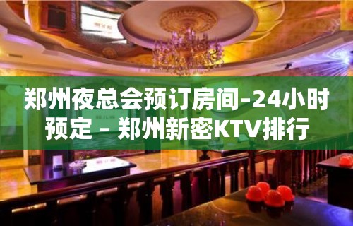 郑州夜总会预订房间–24小时预定 – 郑州新密KTV排行