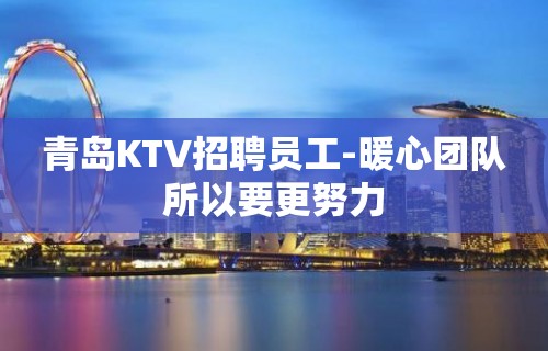 青岛KTV招聘员工-暖心团队所以要更努力