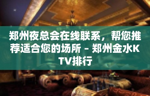 郑州夜总会在线联系，帮您推荐适合您的场所 – 郑州金水KTV排行