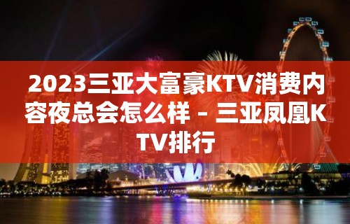 2023三亚大富豪KTV消费内容夜总会怎么样 – 三亚凤凰KTV排行