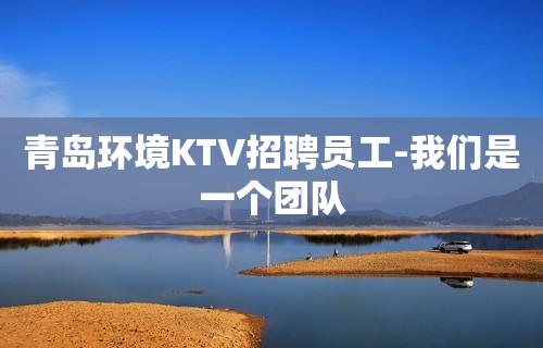 青岛环境KTV招聘员工-我们是一个团队