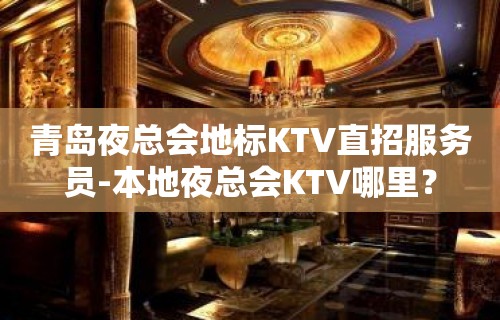 青岛夜总会地标KTV直招服务员-本地夜总会KTV哪里？