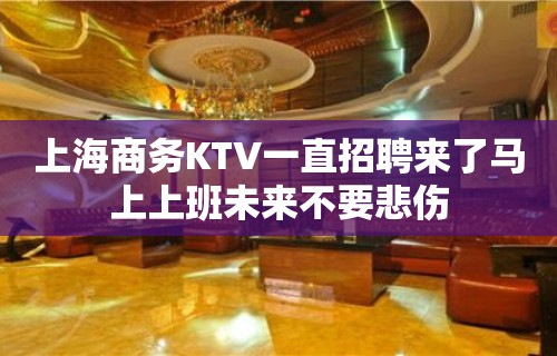 上海商务KTV一直招聘来了马上上班未来不要悲伤