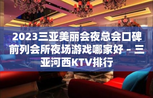 2023三亚美丽会夜总会口碑前列会所夜场游戏哪家好 – 三亚河西KTV排行