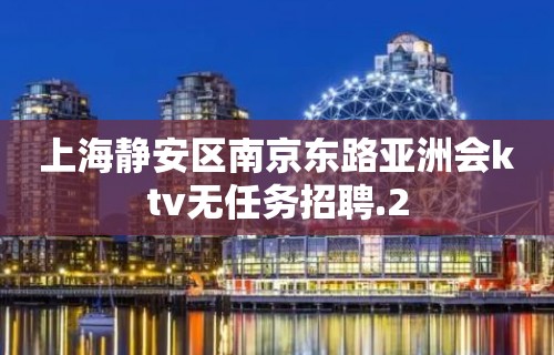 上海静安区南京东路亚洲会ktv无任务招聘.2