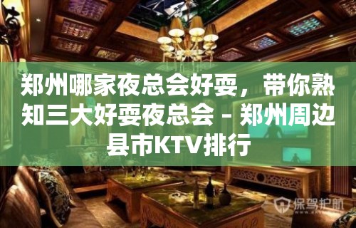 郑州哪家夜总会好耍，带你熟知三大好耍夜总会 – 郑州周边县市KTV排行