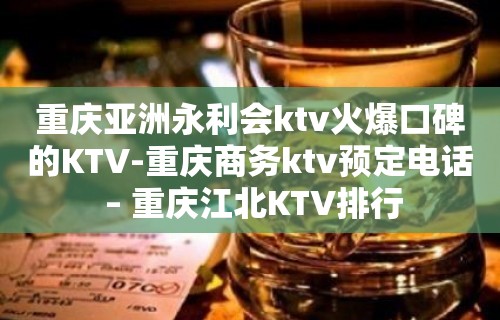 重庆亚洲永利会ktv火爆口碑的KTV-重庆商务ktv预定电话 – 重庆江北KTV排行