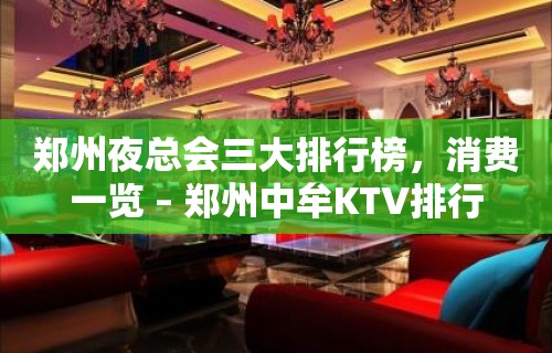 郑州夜总会三大排行榜，消费一览 – 郑州中牟KTV排行