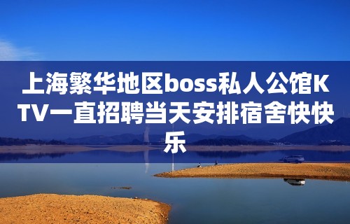 上海繁华地区boss私人公馆KTV一直招聘当天安排宿舍快快乐