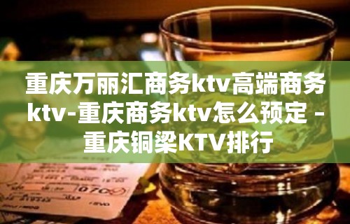 重庆万丽汇商务ktv高端商务ktv-重庆商务ktv怎么预定 – 重庆铜梁KTV排行