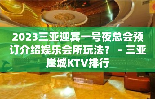 2023三亚迎宾一号夜总会预订介绍娱乐会所玩法？ – 三亚崖城KTV排行