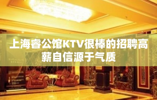 上海睿公馆KTV很棒的招聘高薪自信源于气质