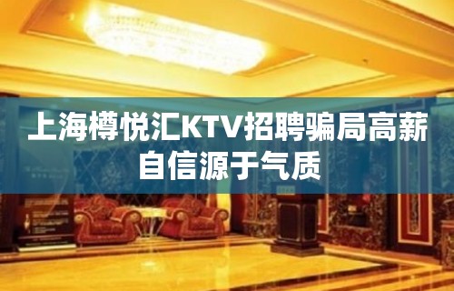 上海樽悦汇KTV招聘骗局高薪自信源于气质